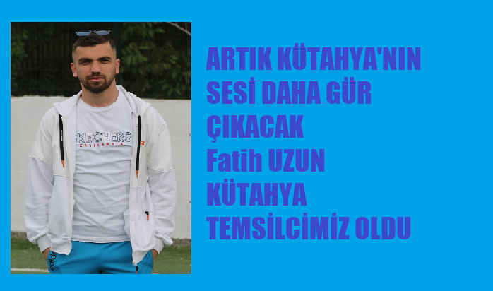 Fatih Uzun Kütahya Temsilcimiz Oldu